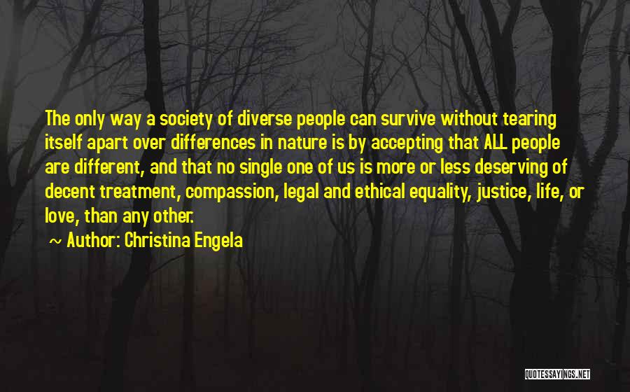 Christina Engela Quotes: The Only Way A Society Of Diverse People Can Survive Without Tearing Itself Apart Over Differences In Nature Is By