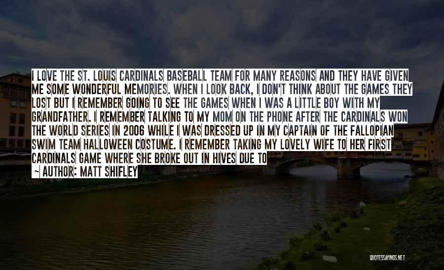 Matt Shifley Quotes: I Love The St. Louis Cardinals Baseball Team For Many Reasons And They Have Given Me Some Wonderful Memories. When