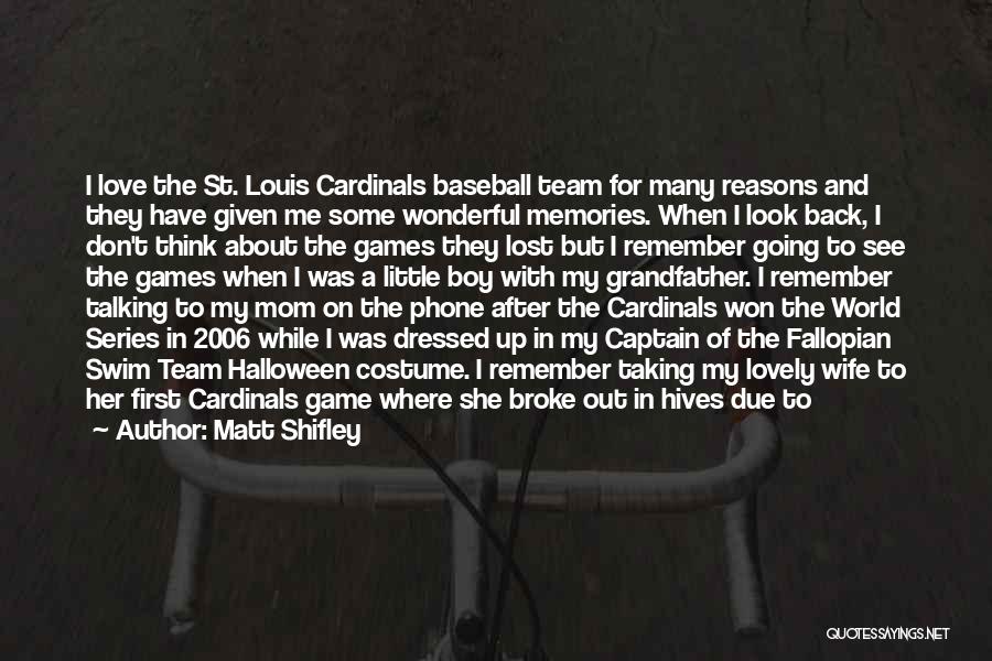 Matt Shifley Quotes: I Love The St. Louis Cardinals Baseball Team For Many Reasons And They Have Given Me Some Wonderful Memories. When