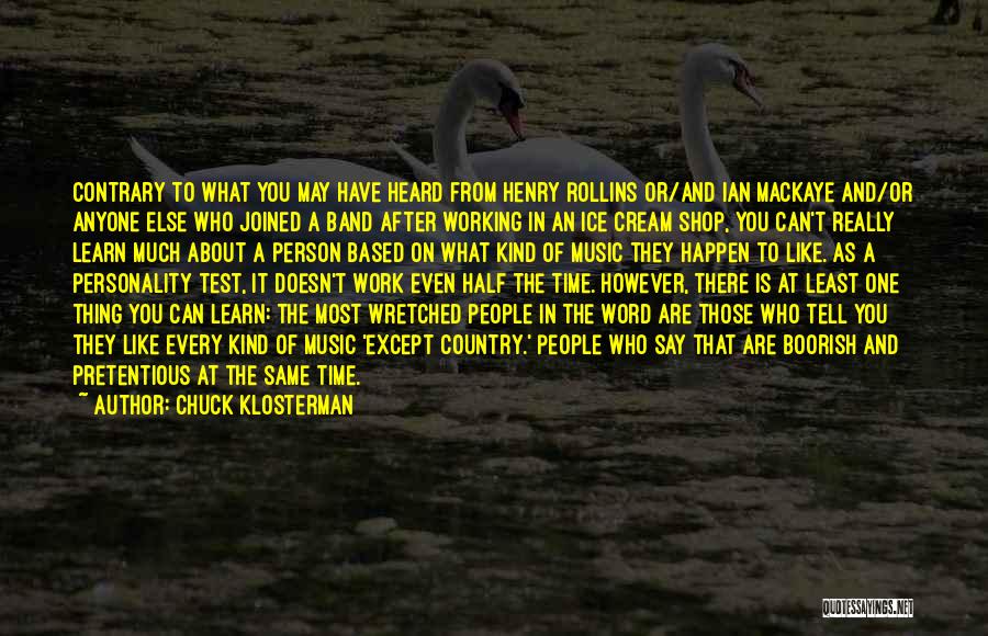 Chuck Klosterman Quotes: Contrary To What You May Have Heard From Henry Rollins Or/and Ian Mackaye And/or Anyone Else Who Joined A Band