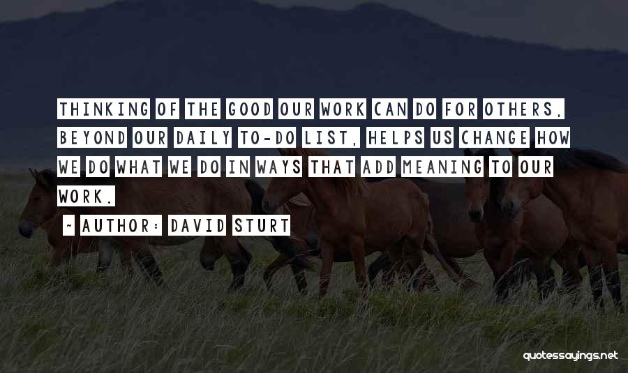 David Sturt Quotes: Thinking Of The Good Our Work Can Do For Others, Beyond Our Daily To-do List, Helps Us Change How We