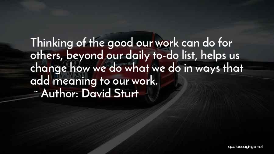 David Sturt Quotes: Thinking Of The Good Our Work Can Do For Others, Beyond Our Daily To-do List, Helps Us Change How We