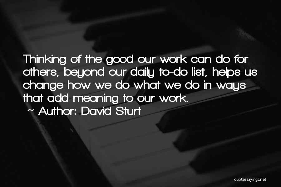 David Sturt Quotes: Thinking Of The Good Our Work Can Do For Others, Beyond Our Daily To-do List, Helps Us Change How We