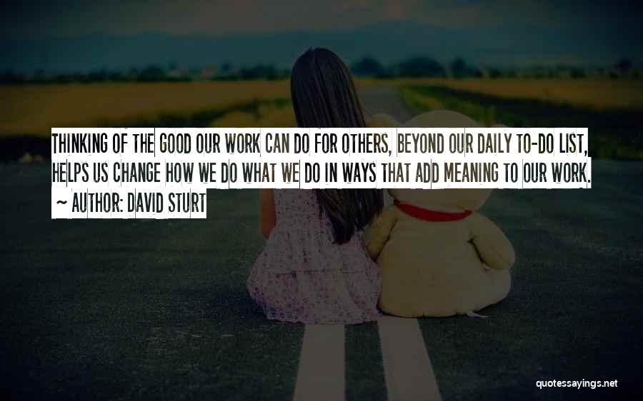 David Sturt Quotes: Thinking Of The Good Our Work Can Do For Others, Beyond Our Daily To-do List, Helps Us Change How We