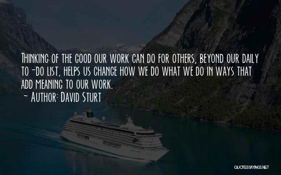 David Sturt Quotes: Thinking Of The Good Our Work Can Do For Others, Beyond Our Daily To-do List, Helps Us Change How We
