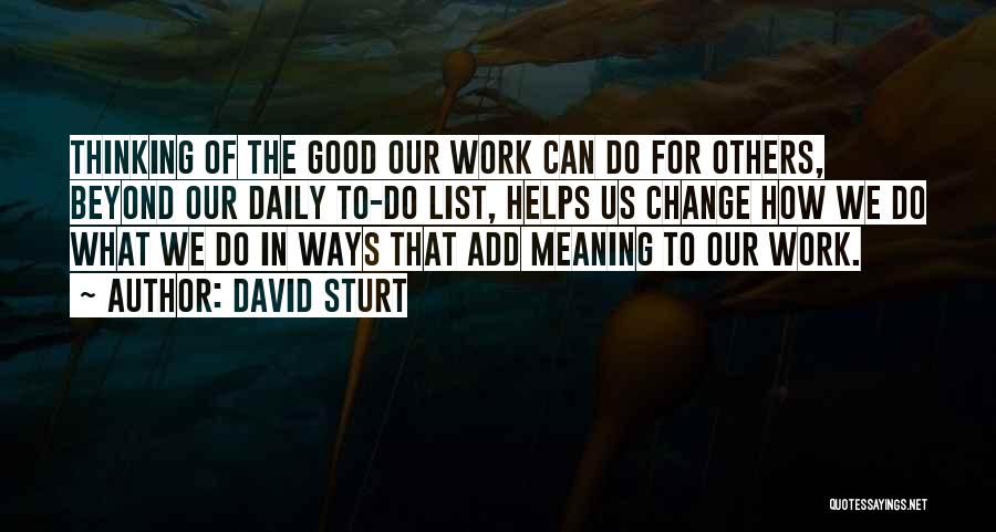 David Sturt Quotes: Thinking Of The Good Our Work Can Do For Others, Beyond Our Daily To-do List, Helps Us Change How We