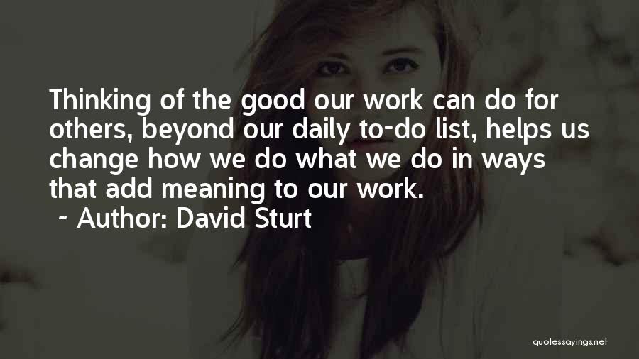 David Sturt Quotes: Thinking Of The Good Our Work Can Do For Others, Beyond Our Daily To-do List, Helps Us Change How We