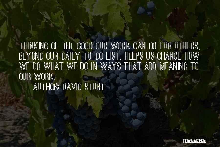 David Sturt Quotes: Thinking Of The Good Our Work Can Do For Others, Beyond Our Daily To-do List, Helps Us Change How We