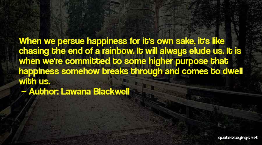 Lawana Blackwell Quotes: When We Persue Happiness For It's Own Sake, It's Like Chasing The End Of A Rainbow. It Will Always Elude
