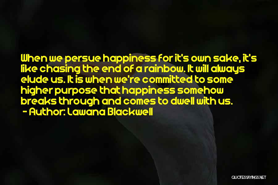 Lawana Blackwell Quotes: When We Persue Happiness For It's Own Sake, It's Like Chasing The End Of A Rainbow. It Will Always Elude