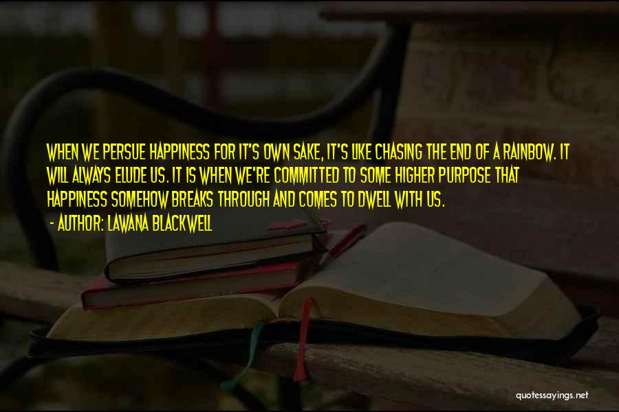 Lawana Blackwell Quotes: When We Persue Happiness For It's Own Sake, It's Like Chasing The End Of A Rainbow. It Will Always Elude