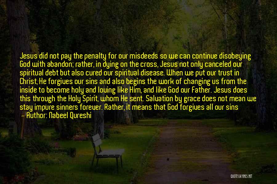 Nabeel Qureshi Quotes: Jesus Did Not Pay The Penalty For Our Misdeeds So We Can Continue Disobeying God With Abandon; Rather, In Dying