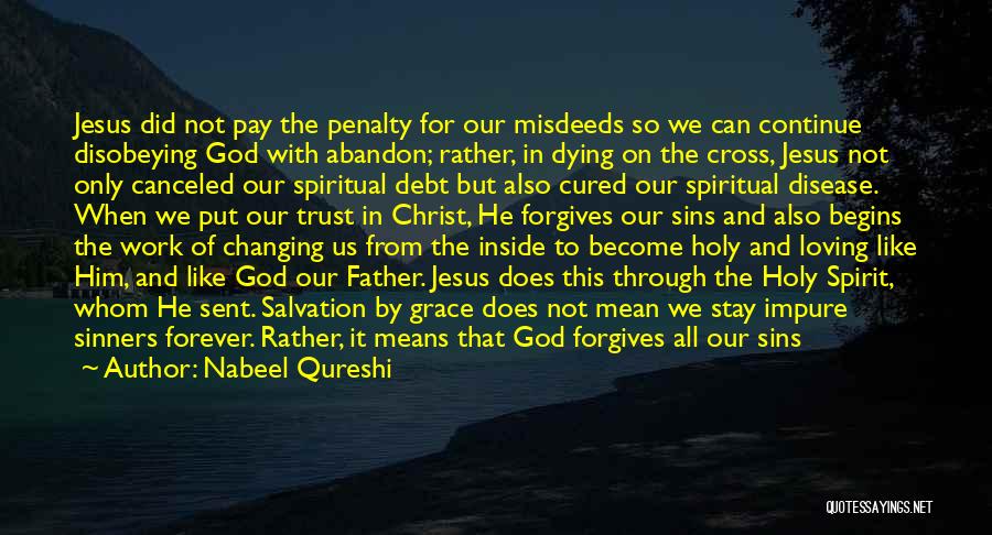 Nabeel Qureshi Quotes: Jesus Did Not Pay The Penalty For Our Misdeeds So We Can Continue Disobeying God With Abandon; Rather, In Dying