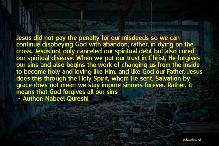 Nabeel Qureshi Quotes: Jesus Did Not Pay The Penalty For Our Misdeeds So We Can Continue Disobeying God With Abandon; Rather, In Dying