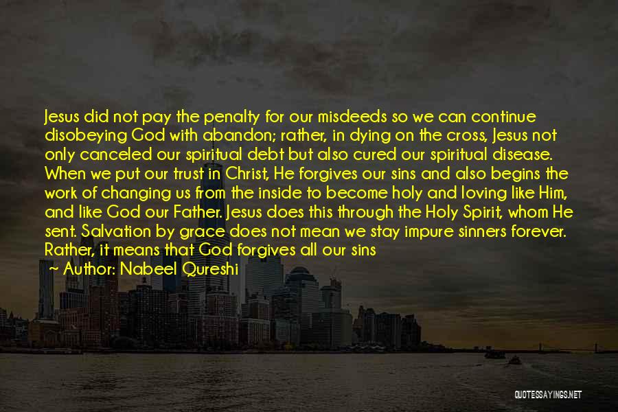 Nabeel Qureshi Quotes: Jesus Did Not Pay The Penalty For Our Misdeeds So We Can Continue Disobeying God With Abandon; Rather, In Dying