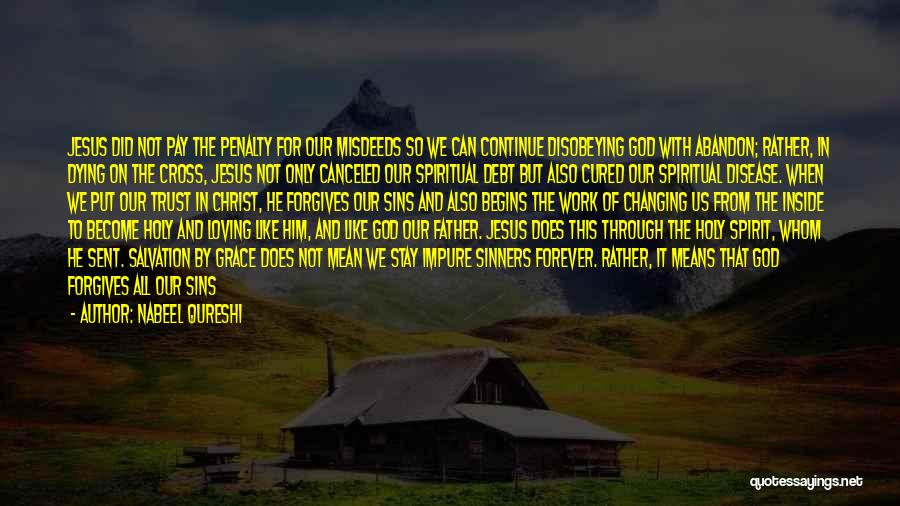 Nabeel Qureshi Quotes: Jesus Did Not Pay The Penalty For Our Misdeeds So We Can Continue Disobeying God With Abandon; Rather, In Dying