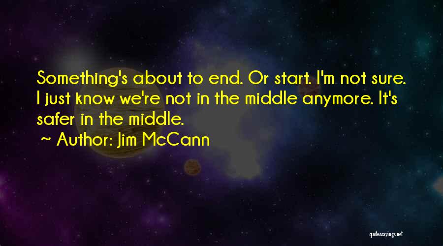 Jim McCann Quotes: Something's About To End. Or Start. I'm Not Sure. I Just Know We're Not In The Middle Anymore. It's Safer