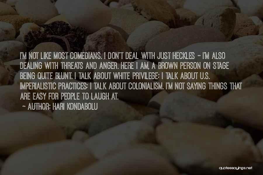 Hari Kondabolu Quotes: I'm Not Like Most Comedians. I Don't Deal With Just Heckles - I'm Also Dealing With Threats And Anger. Here