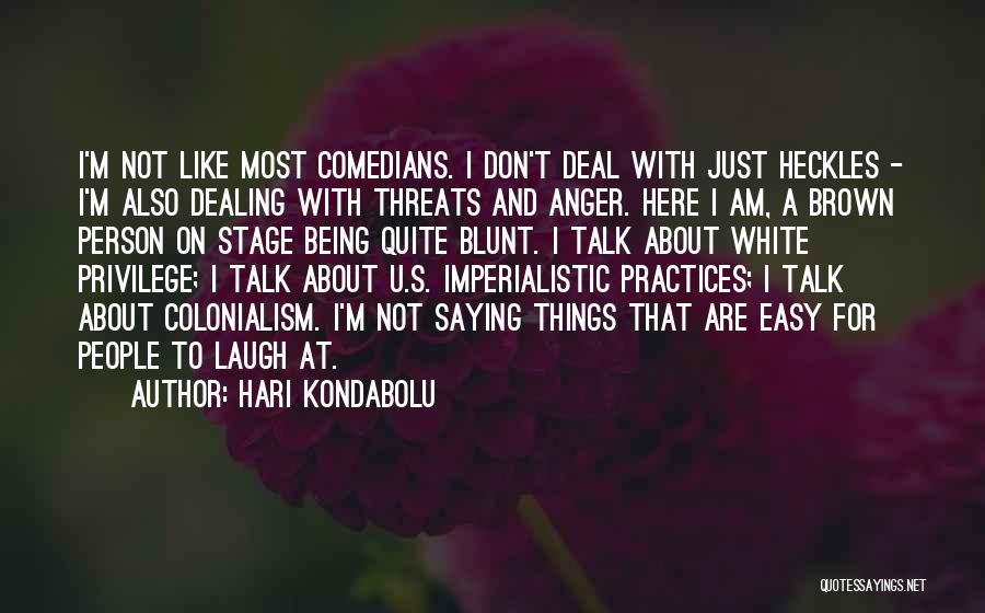 Hari Kondabolu Quotes: I'm Not Like Most Comedians. I Don't Deal With Just Heckles - I'm Also Dealing With Threats And Anger. Here