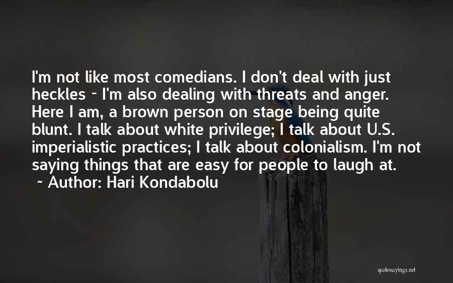 Hari Kondabolu Quotes: I'm Not Like Most Comedians. I Don't Deal With Just Heckles - I'm Also Dealing With Threats And Anger. Here