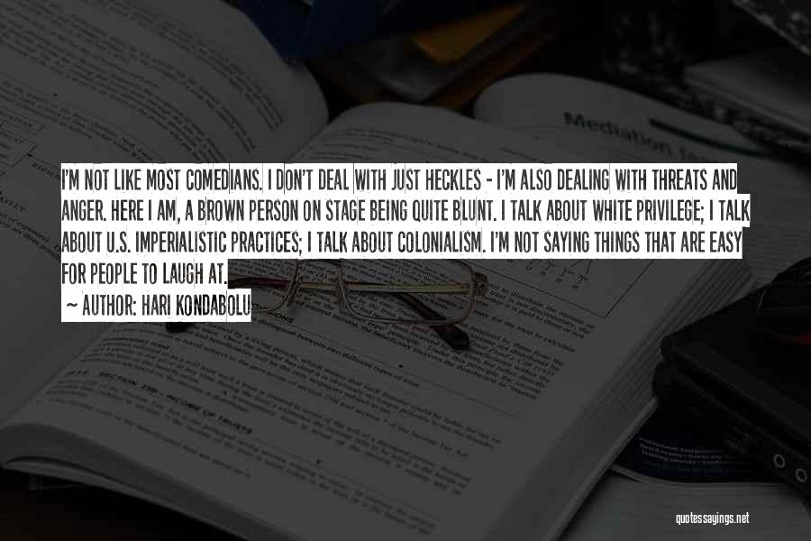Hari Kondabolu Quotes: I'm Not Like Most Comedians. I Don't Deal With Just Heckles - I'm Also Dealing With Threats And Anger. Here