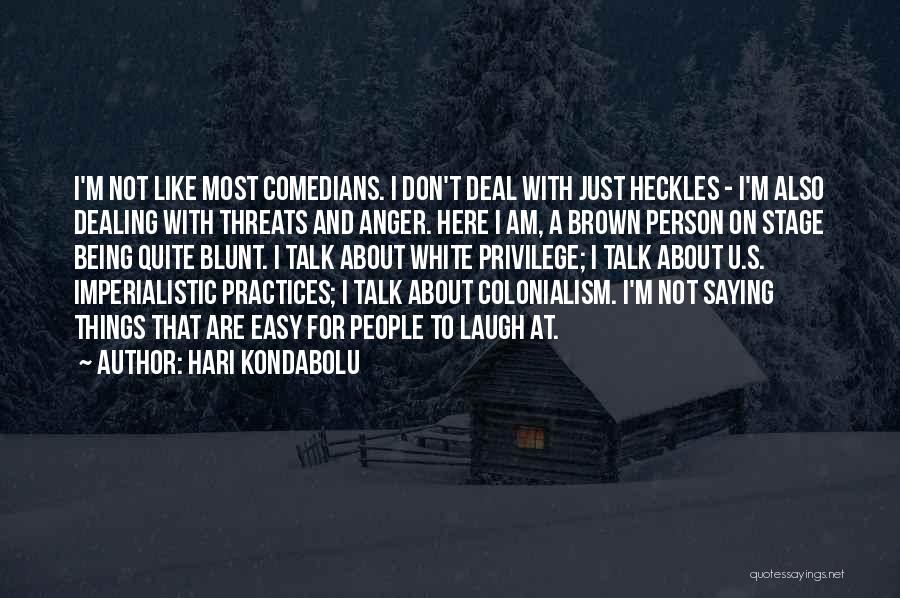 Hari Kondabolu Quotes: I'm Not Like Most Comedians. I Don't Deal With Just Heckles - I'm Also Dealing With Threats And Anger. Here