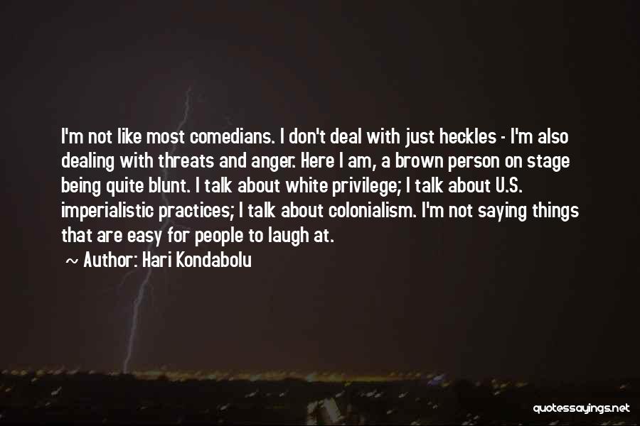 Hari Kondabolu Quotes: I'm Not Like Most Comedians. I Don't Deal With Just Heckles - I'm Also Dealing With Threats And Anger. Here