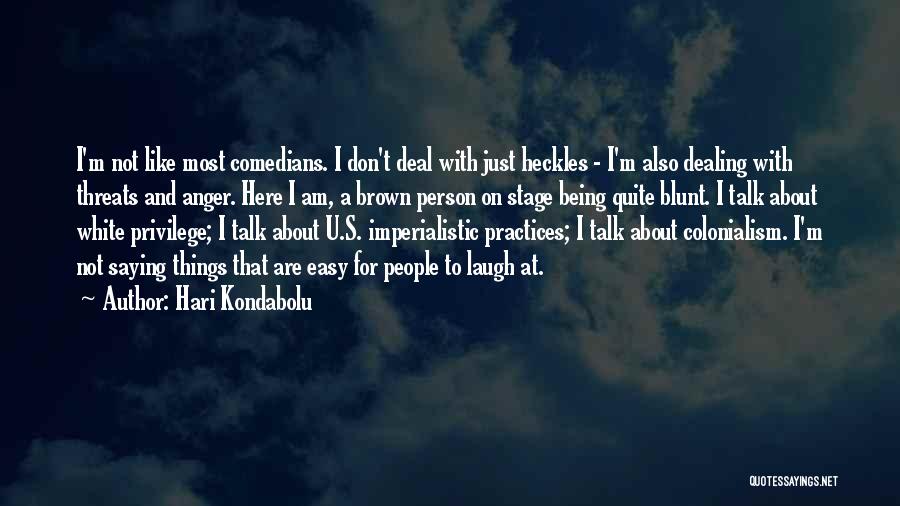 Hari Kondabolu Quotes: I'm Not Like Most Comedians. I Don't Deal With Just Heckles - I'm Also Dealing With Threats And Anger. Here