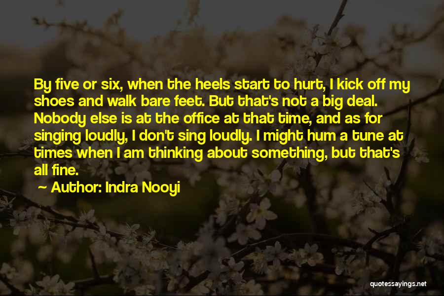 Indra Nooyi Quotes: By Five Or Six, When The Heels Start To Hurt, I Kick Off My Shoes And Walk Bare Feet. But
