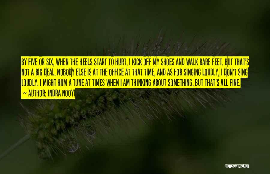 Indra Nooyi Quotes: By Five Or Six, When The Heels Start To Hurt, I Kick Off My Shoes And Walk Bare Feet. But