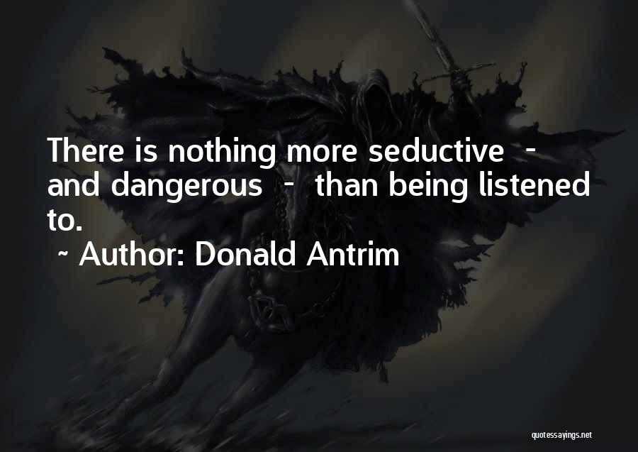 Donald Antrim Quotes: There Is Nothing More Seductive - And Dangerous - Than Being Listened To.