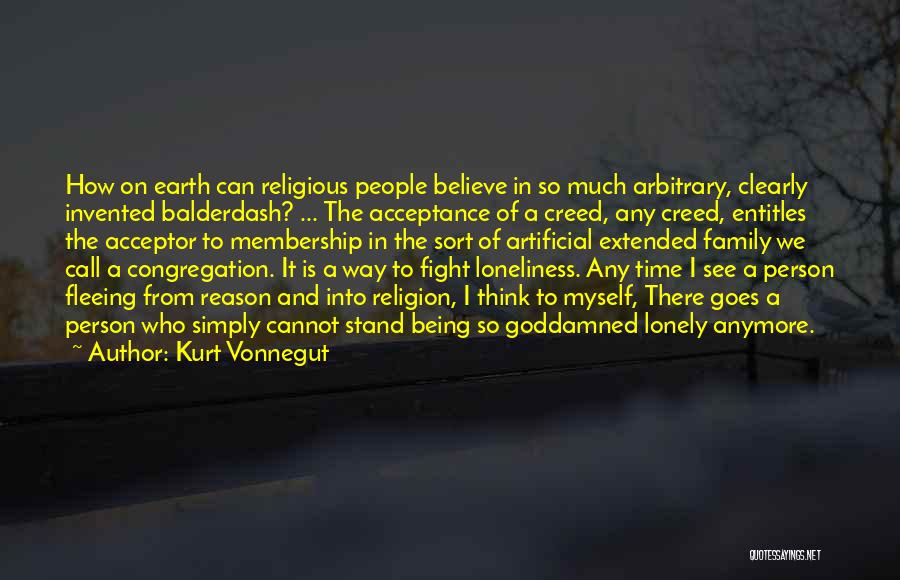 Kurt Vonnegut Quotes: How On Earth Can Religious People Believe In So Much Arbitrary, Clearly Invented Balderdash? ... The Acceptance Of A Creed,