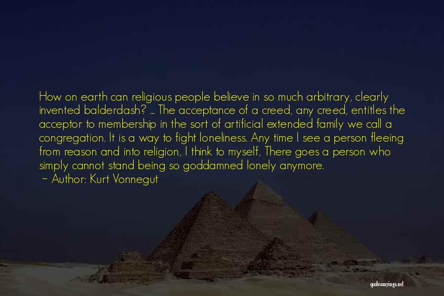 Kurt Vonnegut Quotes: How On Earth Can Religious People Believe In So Much Arbitrary, Clearly Invented Balderdash? ... The Acceptance Of A Creed,