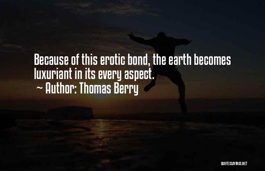 Thomas Berry Quotes: Because Of This Erotic Bond, The Earth Becomes Luxuriant In Its Every Aspect.