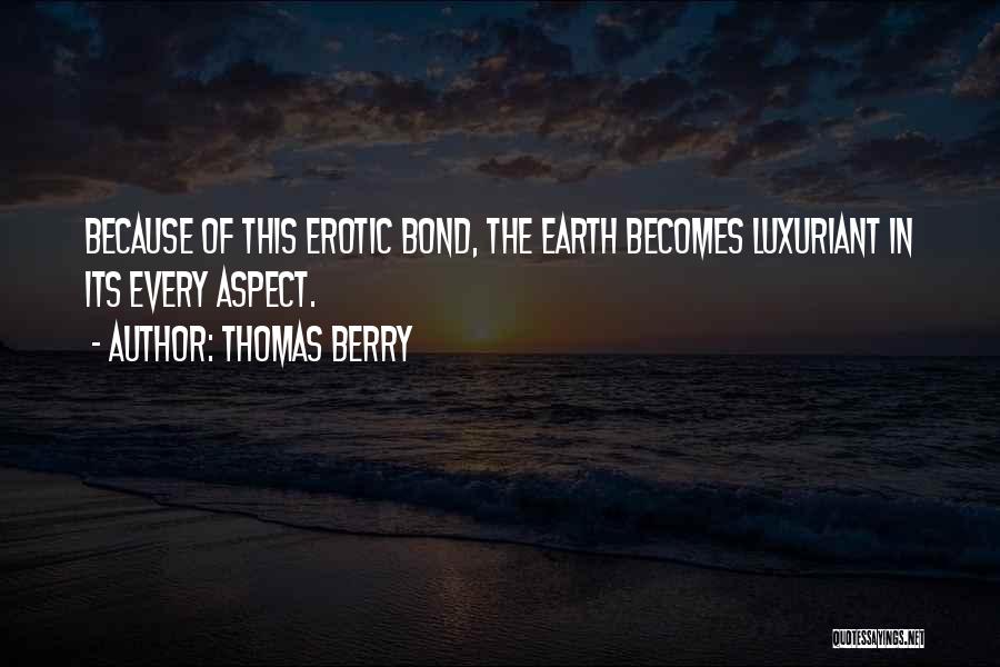 Thomas Berry Quotes: Because Of This Erotic Bond, The Earth Becomes Luxuriant In Its Every Aspect.