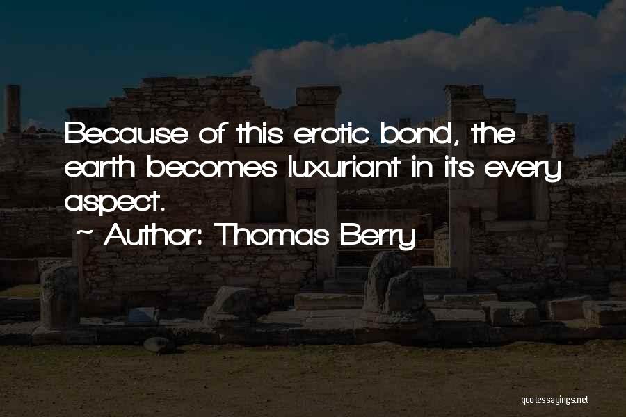 Thomas Berry Quotes: Because Of This Erotic Bond, The Earth Becomes Luxuriant In Its Every Aspect.