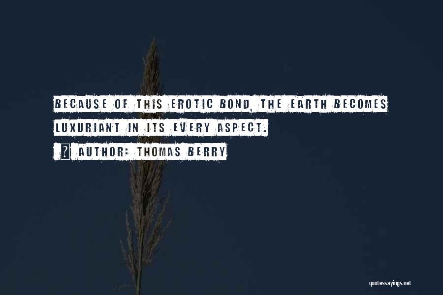 Thomas Berry Quotes: Because Of This Erotic Bond, The Earth Becomes Luxuriant In Its Every Aspect.