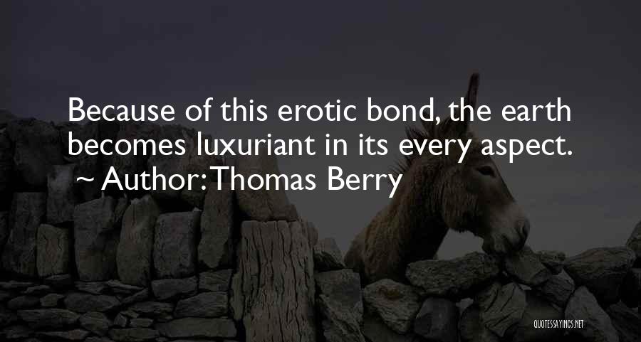 Thomas Berry Quotes: Because Of This Erotic Bond, The Earth Becomes Luxuriant In Its Every Aspect.