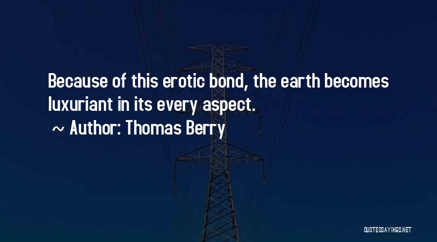 Thomas Berry Quotes: Because Of This Erotic Bond, The Earth Becomes Luxuriant In Its Every Aspect.