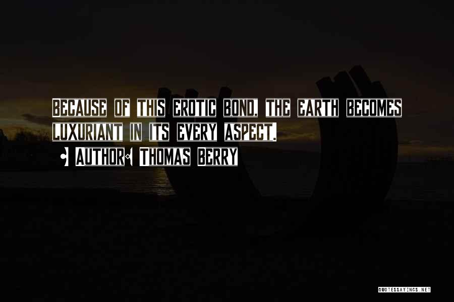 Thomas Berry Quotes: Because Of This Erotic Bond, The Earth Becomes Luxuriant In Its Every Aspect.