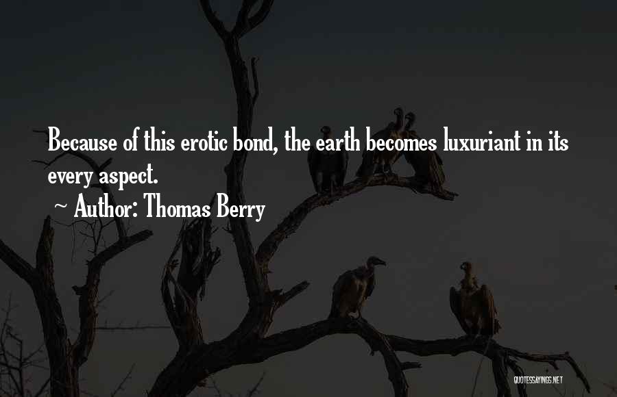 Thomas Berry Quotes: Because Of This Erotic Bond, The Earth Becomes Luxuriant In Its Every Aspect.