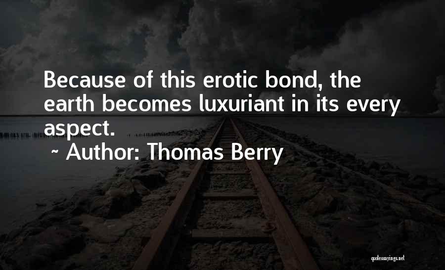 Thomas Berry Quotes: Because Of This Erotic Bond, The Earth Becomes Luxuriant In Its Every Aspect.