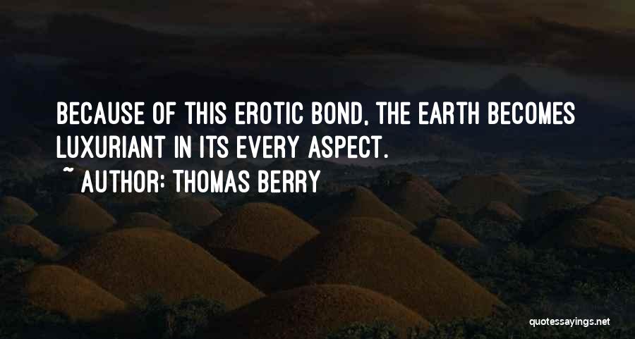 Thomas Berry Quotes: Because Of This Erotic Bond, The Earth Becomes Luxuriant In Its Every Aspect.