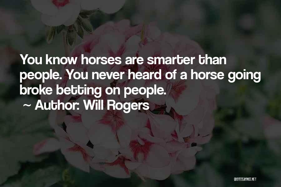 Will Rogers Quotes: You Know Horses Are Smarter Than People. You Never Heard Of A Horse Going Broke Betting On People.