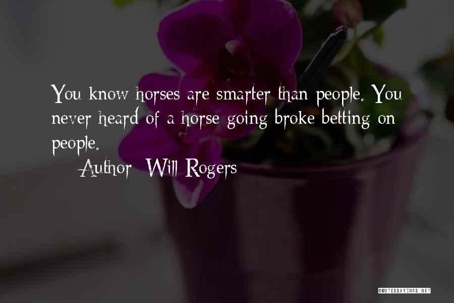 Will Rogers Quotes: You Know Horses Are Smarter Than People. You Never Heard Of A Horse Going Broke Betting On People.