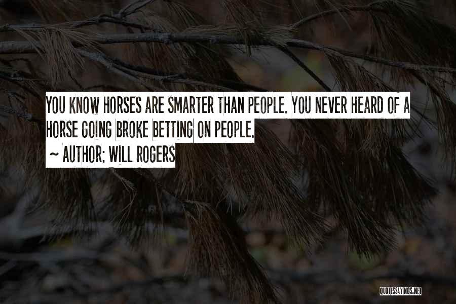 Will Rogers Quotes: You Know Horses Are Smarter Than People. You Never Heard Of A Horse Going Broke Betting On People.