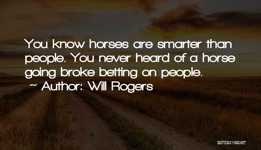 Will Rogers Quotes: You Know Horses Are Smarter Than People. You Never Heard Of A Horse Going Broke Betting On People.