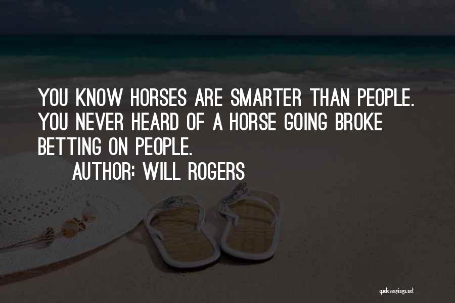 Will Rogers Quotes: You Know Horses Are Smarter Than People. You Never Heard Of A Horse Going Broke Betting On People.