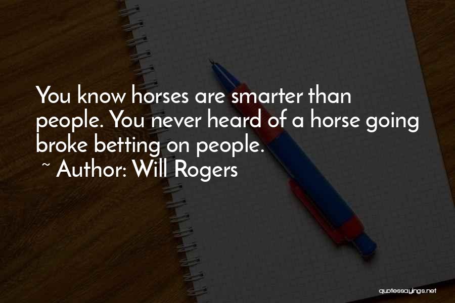 Will Rogers Quotes: You Know Horses Are Smarter Than People. You Never Heard Of A Horse Going Broke Betting On People.