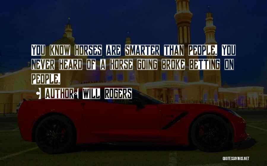 Will Rogers Quotes: You Know Horses Are Smarter Than People. You Never Heard Of A Horse Going Broke Betting On People.